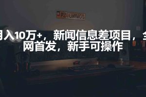(9893期)月入10万+,新闻信息差项目,新手可操作