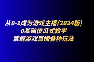 (11318期)从0-1成为游戏主播(2024版):0基础傻瓜式教学,掌握游戏直播各种玩法