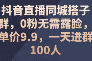 (11502期)抖音直播同城搭子群,0粉无需露脸,单价9.9,一天进群100人