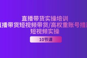 (11512期)2024直播带货实操培训,直播带货短视频带货/高权重账号措建/短视频实操