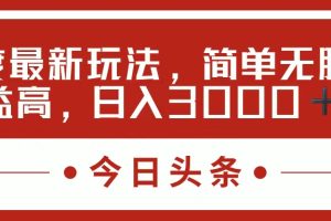 （11582期）今日头条新玩法，简单粗暴收益高，日入3000+