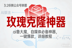 (17025期)玫瑰克隆神器,ai鲁大魔,自媒体必备神器,一键爆款,详细教程