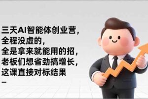 (17045期)三天AI智能体创业营,全程没虚的,全是拿来就能用的招,老板们想省劲搞增长,这课直接对标结果