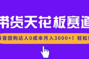 (17052期)带货天花板赛道,抖音团购达人0成本月入3000+!轻松赚